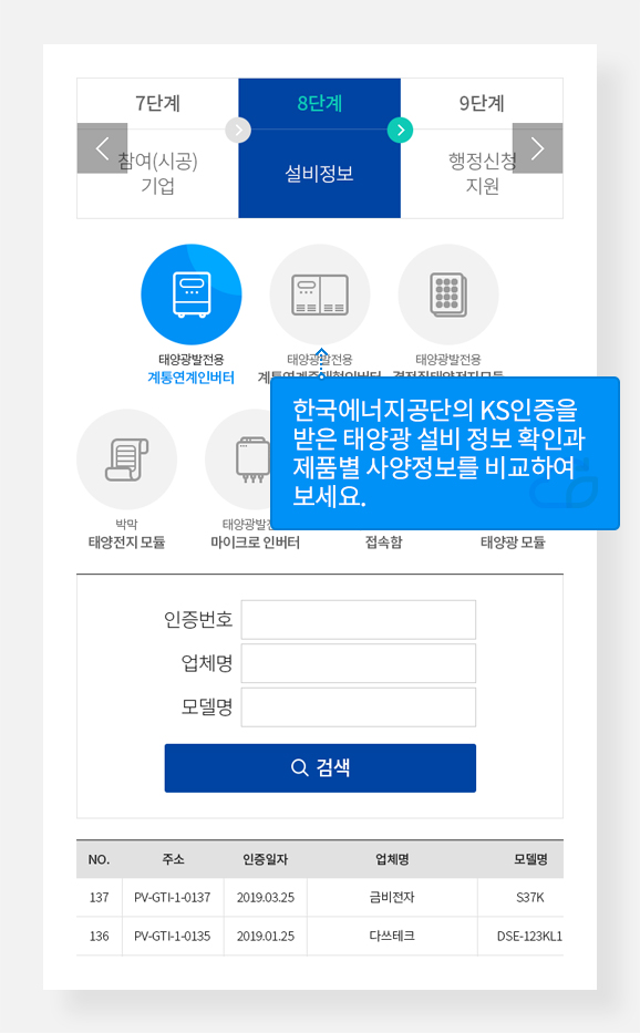 8단계 설비정보
한국에너지공단의 KS인증 받은 태양광 설비 정보 확인과 제품별 사양정보를 비교하여 보세요.